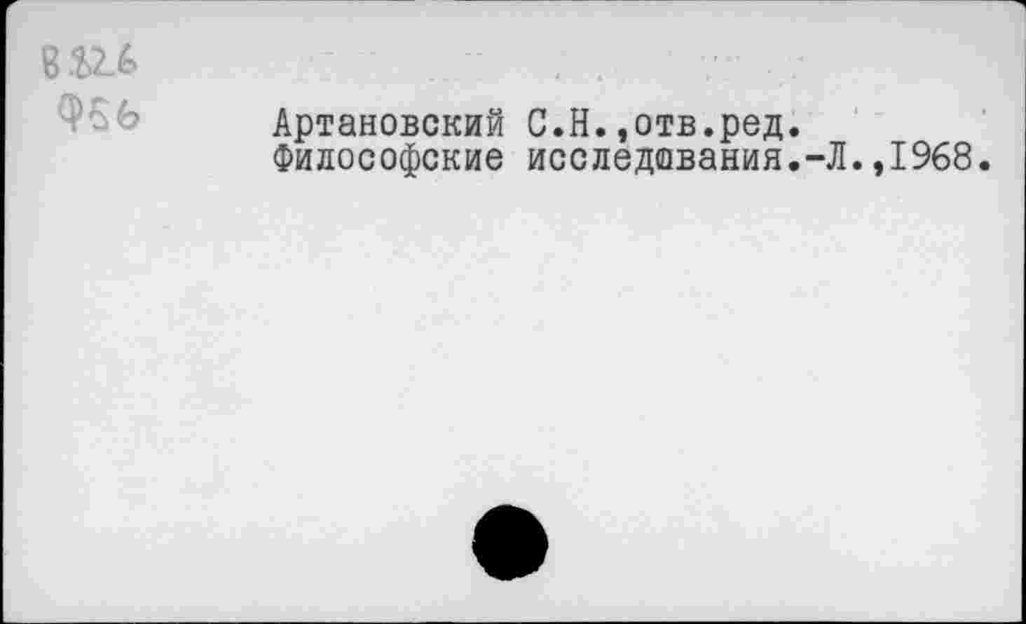 ﻿8Ш
Артановский С.Н.,отв.ред.
Философские исследования.-Л.,1968.